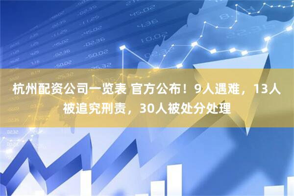 杭州配资公司一览表 官方公布！9人遇难，13人被追究刑责，30人被处分处理