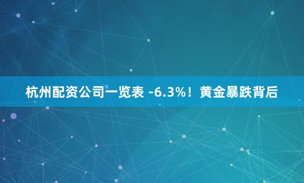 杭州配资公司一览表 -6.3%!黄金暴跌背后