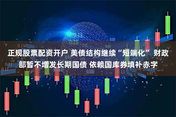 正规股票配资开户 美债结构继续“短端化” 财政部暂不增发长期国债 依赖国库券填补赤字