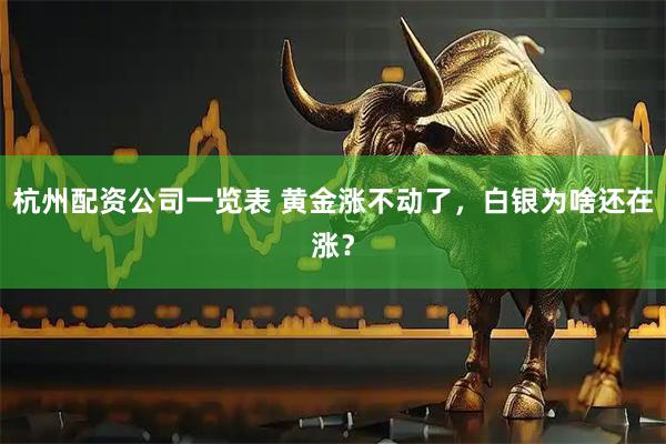 杭州配资公司一览表 黄金涨不动了，白银为啥还在涨？