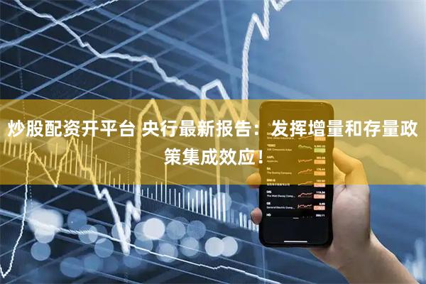 炒股配资开平台 央行最新报告：发挥增量和存量政策集成效应！