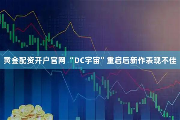 黄金配资开户官网 “DC宇宙”重启后新作表现不佳