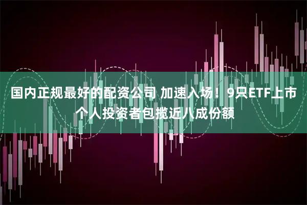 国内正规最好的配资公司 加速入场！9只ETF上市 个人投资者包揽近八成份额