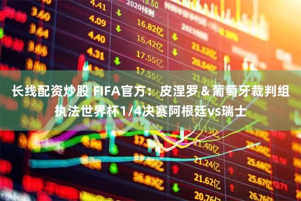 长线配资炒股 FIFA官方：皮涅罗＆葡萄牙裁判组执法世界杯1/4决赛阿根廷vs瑞士