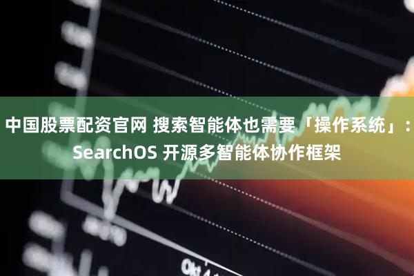 中国股票配资官网 搜索智能体也需要「操作系统」：SearchOS 开源多智能体协作框架
