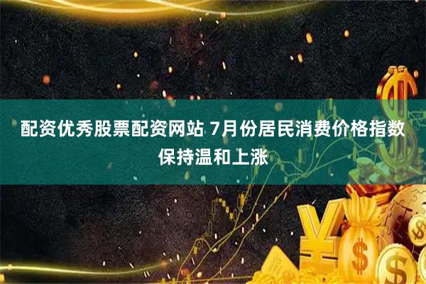 配资优秀股票配资网站 7月份居民消费价格指数保持温和上涨